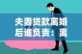 夫妻贷款离婚后谁负责：离婚后夫妻共同贷款如何划分偿还责任