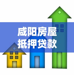咸阳房屋抵押贷款：咸阳房贷抵押如何办理更划算
