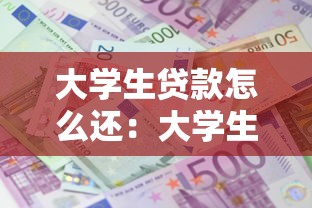 大学生贷款怎么还：大学生助学贷款如何偿还