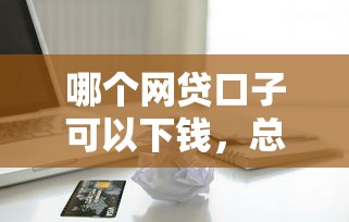 哪个网贷口子可以下钱，总结五个2025最新抵押车贷款平台好