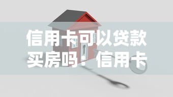 信用卡可以贷款买房吗：信用卡能用于购房首付吗