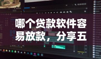 哪个贷款软件容易放款，分享五个2025最新60岁到65岁借款平台