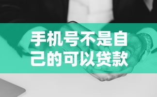 手机号不是自己的可以贷款吗：非本人手机号能否申请网贷