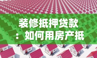 装修抵押贷款：如何用房产抵押解决装修资金问题