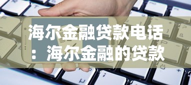 海尔金融贷款电话：海尔金融的贷款热线是多少