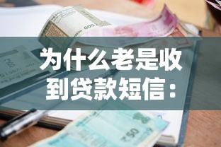 为什么老是收到贷款短信：为何贷款短信频繁来袭