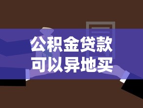 公积金贷款可以异地买房吗：异地购房如何申请公积金贷款