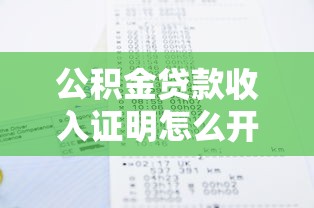 公积金贷款收入证明怎么开：公积金贷款如何开具收入证明