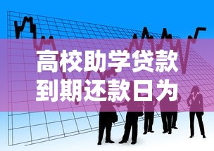 高校助学贷款到期还款日为：大学生助学贷款何时需要还清