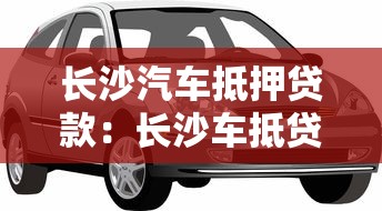 长沙汽车抵押贷款：长沙车抵贷如何申请最划算