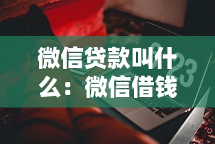 微信贷款叫什么：微信借钱功能如何称呼