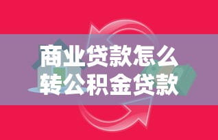 商业贷款怎么转公积金贷款：如何实现商贷转公积金贷款