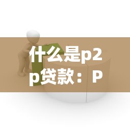 什么是p2p贷款：P2P借贷模式如何运作