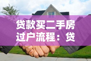 贷款买二手房过户流程：贷款买二手房过户流程有哪些步骤