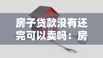 房子贷款没有还完可以卖吗：房贷未结清如何出售房产