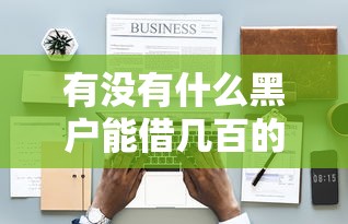 有没有什么黑户能借几百的，分享五个2025最新网贷平台电话
