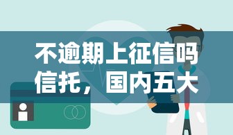 不逾期上征信吗信托，国内五大2025最新正规平台贷款