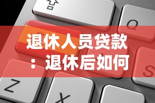 退休人员贷款：退休后如何申请低息消费贷