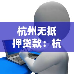 杭州无抵押贷款：杭州如何申请无需担保的信贷服务