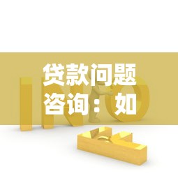贷款问题咨询：如何解决贷款申请难题