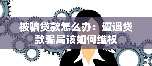 被骗贷款怎么办：遭遇贷款骗局该如何维权