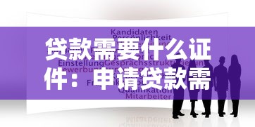 贷款需要什么证件：申请贷款需准备哪些材料