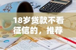 18岁贷款不看征信的，推荐五个2025最新能下款的平台