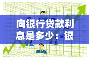 向银行贷款利息是多少：银行贷款年利率如何计算