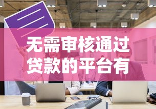 无需审核通过贷款的平台有哪些，探讨五款2025最新所有网贷平台