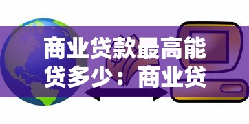 商业贷款最高能贷多少：商业贷款额度上限是多少