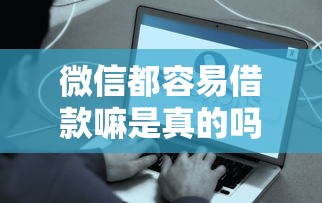 微信都容易借款嘛是真的吗，整理五个2025最新不是中介平台的贷款口子