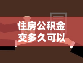 住房公积金交多久可以贷款买房：公积金缴存多久可申请房贷