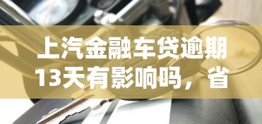 上汽金融车贷逾期13天有影响吗，省内五个2025最新借钱的正规平台