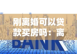 刚离婚可以贷款买房吗：离婚后立即买房能贷款吗