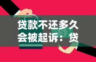 贷款不还多久会被起诉：贷款逾期多久会面临起诉