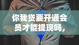 你我贷要开通会员才能提现吗，省内五个2025最新19岁可以贷款的平台