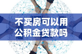不买房可以用公积金贷款吗：公积金不购房能贷款吗