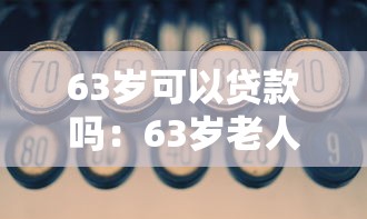 63岁可以贷款吗：63岁老人能否申请贷款