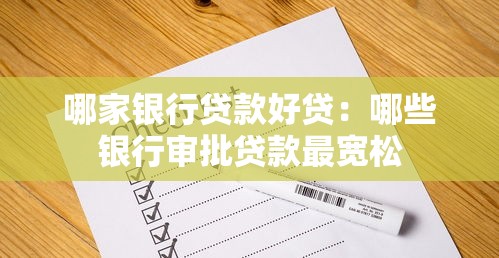 哪家银行贷款好贷：哪些银行审批贷款最宽松