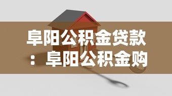 阜阳公积金贷款：阜阳公积金购房贷款政策有哪些