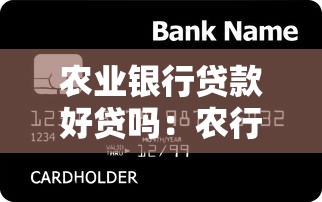 农业银行贷款好贷吗：农行贷款审批容易通过吗
