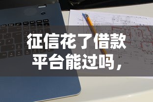 征信花了借款平台能过吗，推荐五个2025最新大平台借钱