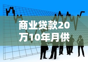 商业贷款20万10年月供多少：商业贷款20万十年期月供如何计算