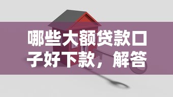 哪些大额贷款口子好下款，解答五家2025最新银行征信不良带不出来款还可以贷的平台
