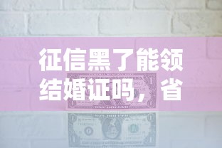 征信黑了能领结婚证吗，省内五个2025最新一点分期借款平台