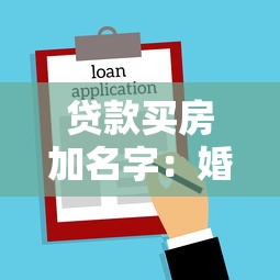 贷款买房加名字：婚后购房贷款如何添加配偶姓名