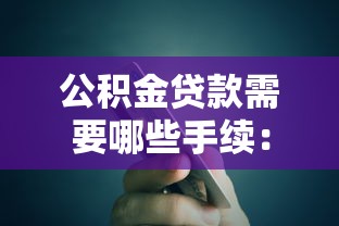 公积金贷款需要哪些手续：公积金贷款办理有哪些步骤和材料