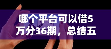 哪个平台可以借5万分36期，总结五个2025最新花户借钱的平台100%能借到