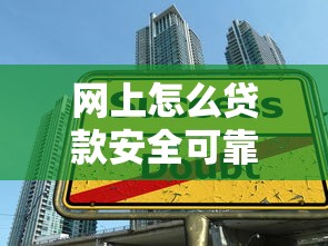 网上怎么贷款安全可靠：网上借贷安全途径如何寻找