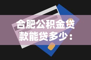 合肥公积金贷款能贷多少：合肥公积金最高贷款额度是多少